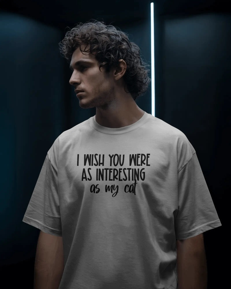 "I Wish You Were As Interesting As My Cat" Funny Sarcastic T-Shirt - Cat Lover Humor Tee