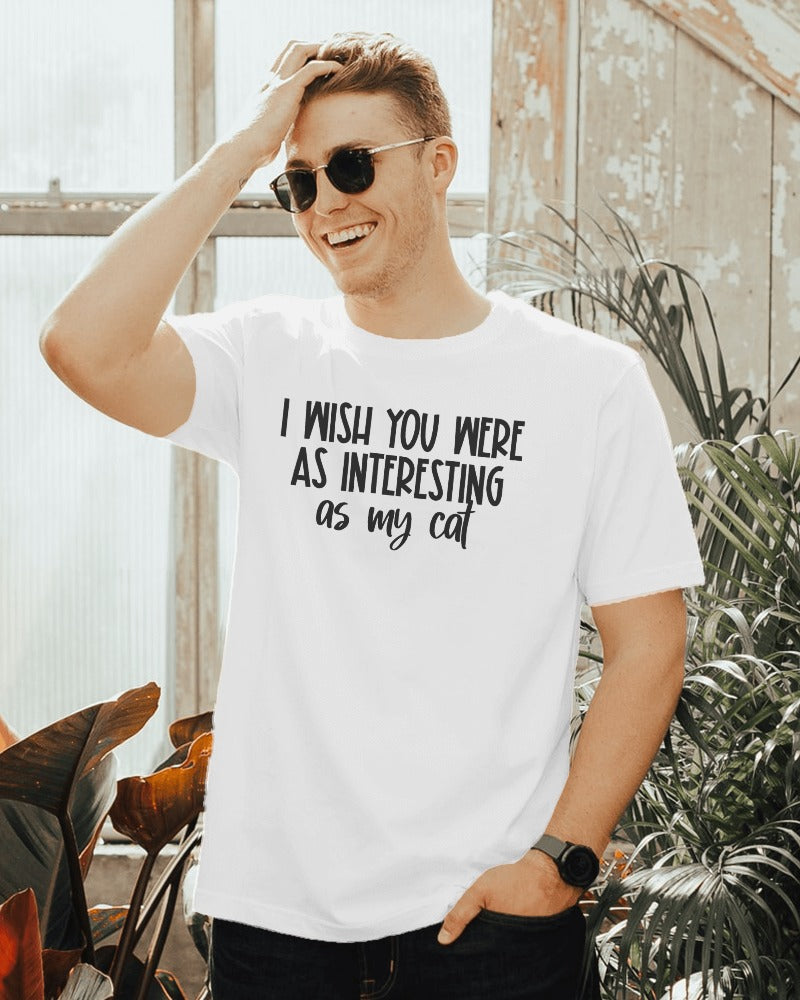 "I Wish You Were As Interesting As My Cat" Funny Sarcastic T-Shirt - Cat Lover Humor Tee
