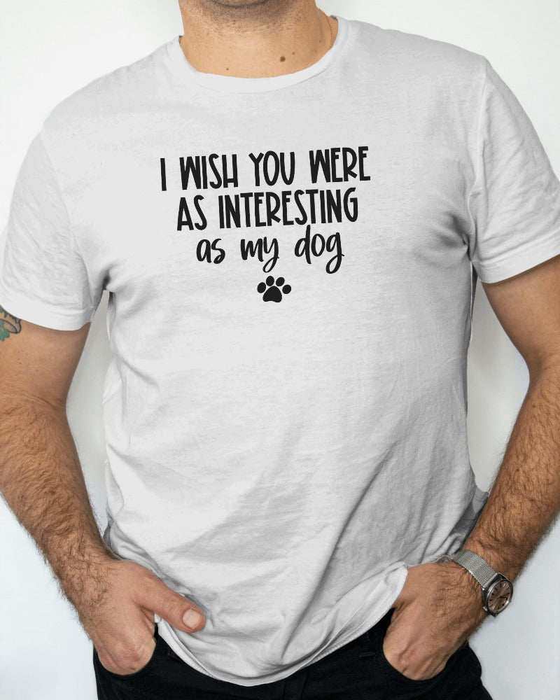 "I Wish You Were As Interesting As My Dog" Funny Pet Lover T-Shirt - Sarcastic Dog Owner Tee