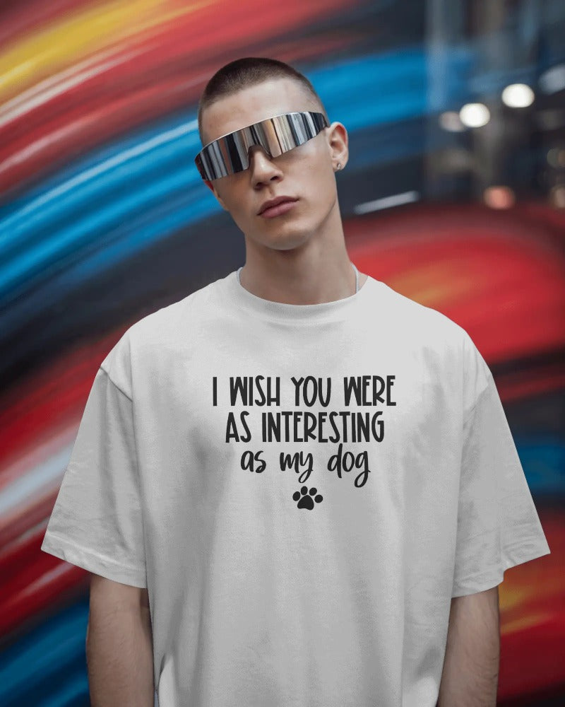 "I Wish You Were As Interesting As My Dog" Funny Pet Lover T-Shirt - Sarcastic Dog Owner Tee